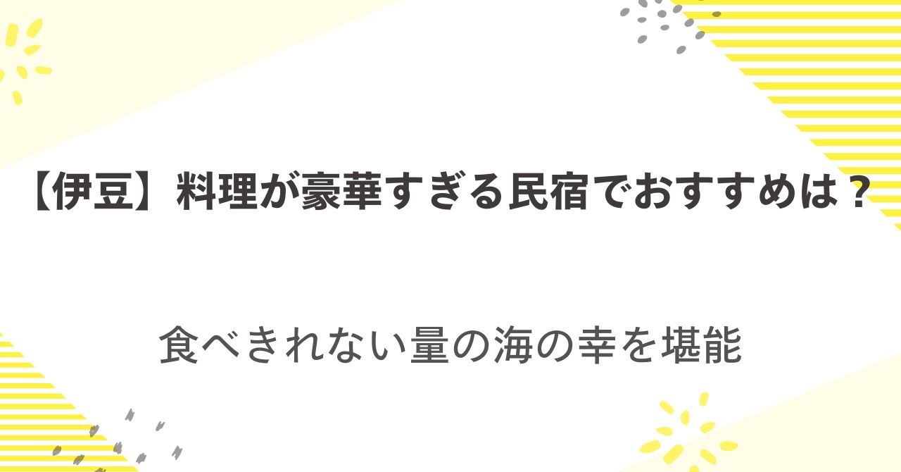 【伊豆】料理が豪華すぎる民宿でおすすめは？食べきれない量の海の幸を堪能